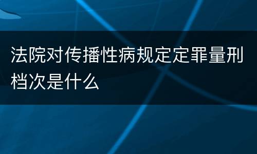 法院对传播性病规定定罪量刑档次是什么