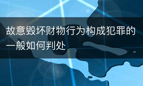 故意毁坏财物行为构成犯罪的一般如何判处