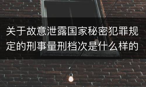 关于故意泄露国家秘密犯罪规定的刑事量刑档次是什么样的
