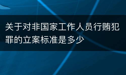 关于对非国家工作人员行贿犯罪的立案标准是多少