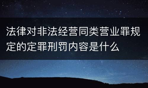 法律对非法经营同类营业罪规定的定罪刑罚内容是什么