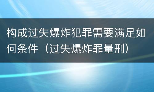 构成过失爆炸犯罪需要满足如何条件（过失爆炸罪量刑）