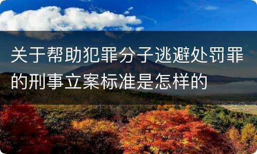 关于帮助犯罪分子逃避处罚罪的刑事立案标准是怎样的
