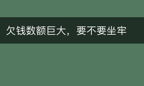 欠钱数额巨大，要不要坐牢