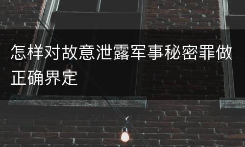 怎样对故意泄露军事秘密罪做正确界定