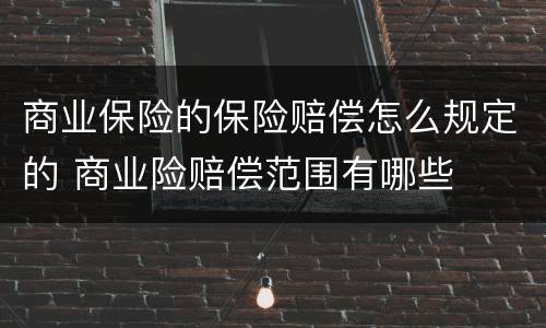 商业保险的保险赔偿怎么规定的 商业险赔偿范围有哪些