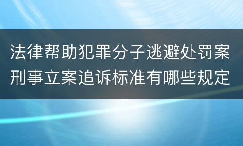 法律帮助犯罪分子逃避处罚案刑事立案追诉标准有哪些规定