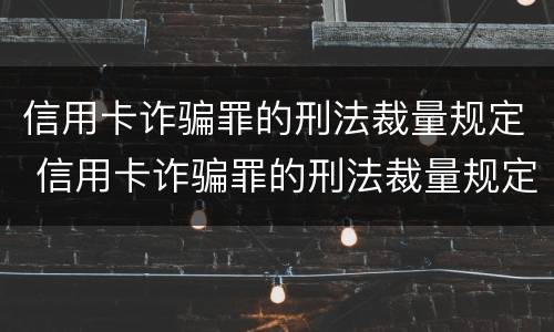 信用卡诈骗罪的刑法裁量规定 信用卡诈骗罪的刑法裁量规定最新