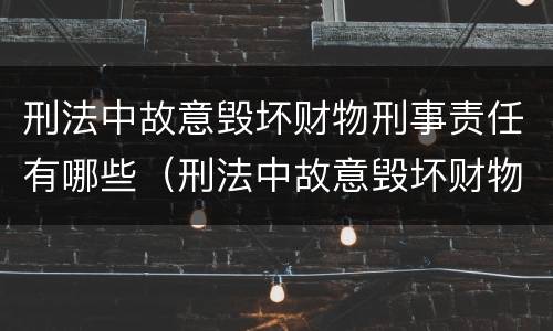 刑法中故意毁坏财物刑事责任有哪些（刑法中故意毁坏财物刑事责任有哪些条款）