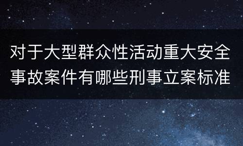 对于大型群众性活动重大安全事故案件有哪些刑事立案标准