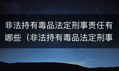 非法持有毒品法定刑事责任有哪些（非法持有毒品法定刑事责任有哪些条款）