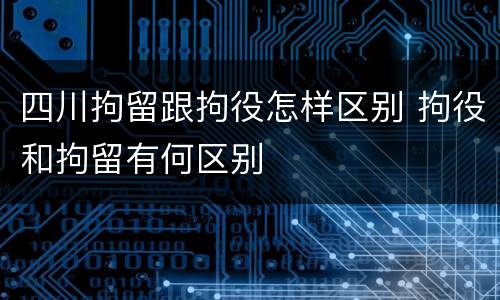四川拘留跟拘役怎样区别 拘役和拘留有何区别