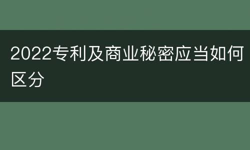 2022专利及商业秘密应当如何区分