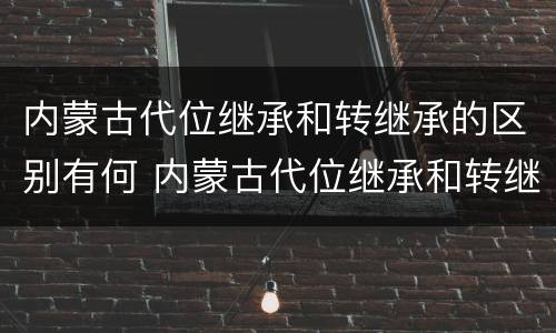 内蒙古代位继承和转继承的区别有何 内蒙古代位继承和转继承的区别有何意义