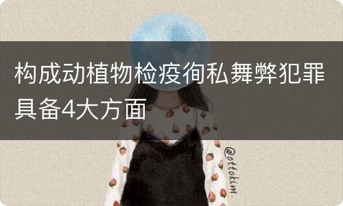 构成动植物检疫徇私舞弊犯罪具备4大方面