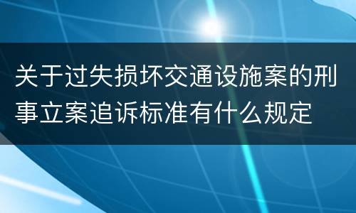 关于过失损坏交通设施案的刑事立案追诉标准有什么规定