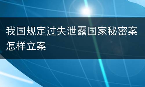 我国规定过失泄露国家秘密案怎样立案