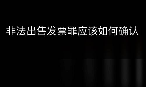 非法出售发票罪应该如何确认