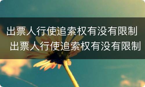 出票人行使追索权有没有限制 出票人行使追索权有没有限制时间