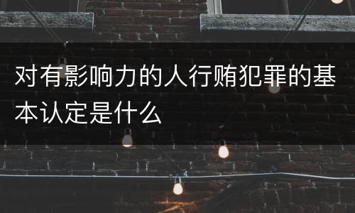 对有影响力的人行贿犯罪的基本认定是什么