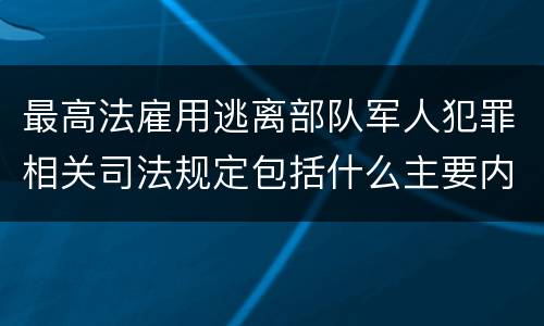 最高法雇用逃离部队军人犯罪相关司法规定包括什么主要内容