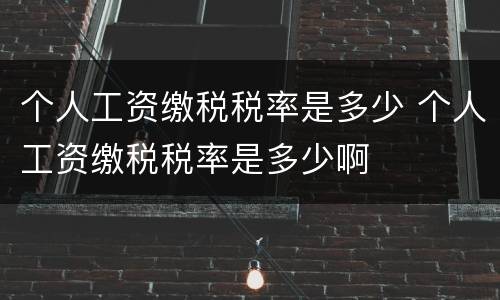个人工资缴税税率是多少 个人工资缴税税率是多少啊