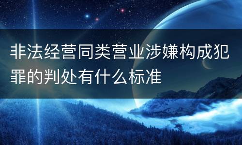 非法经营同类营业涉嫌构成犯罪的判处有什么标准