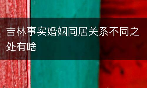 吉林事实婚姻同居关系不同之处有啥