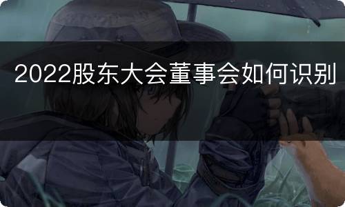2022股东大会董事会如何识别