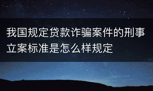 我国规定贷款诈骗案件的刑事立案标准是怎么样规定