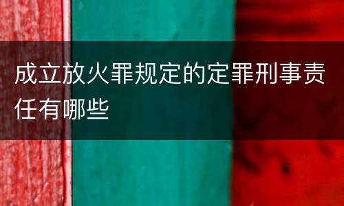 成立放火罪规定的定罪刑事责任有哪些