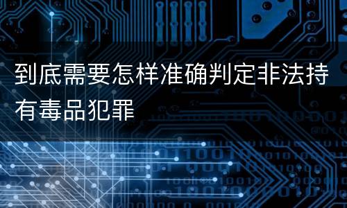 到底需要怎样准确判定非法持有毒品犯罪