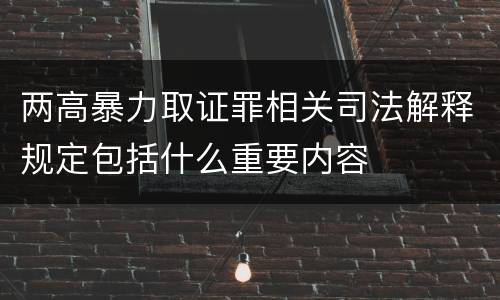 两高暴力取证罪相关司法解释规定包括什么重要内容