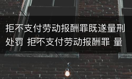 拒不支付劳动报酬罪既遂量刑处罚 拒不支付劳动报酬罪 量刑