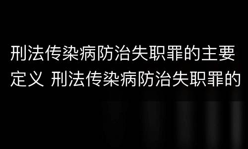 刑法传染病防治失职罪的主要定义 刑法传染病防治失职罪的主要定义是