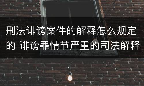 刑法诽谤案件的解释怎么规定的 诽谤罪情节严重的司法解释