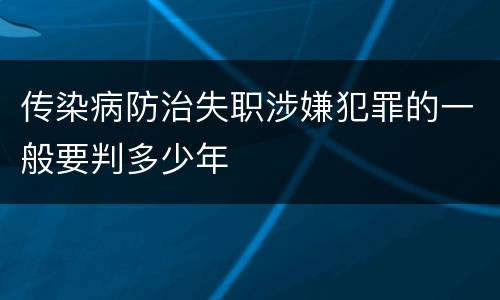 传染病防治失职涉嫌犯罪的一般要判多少年