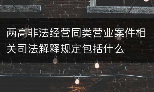 两高非法经营同类营业案件相关司法解释规定包括什么