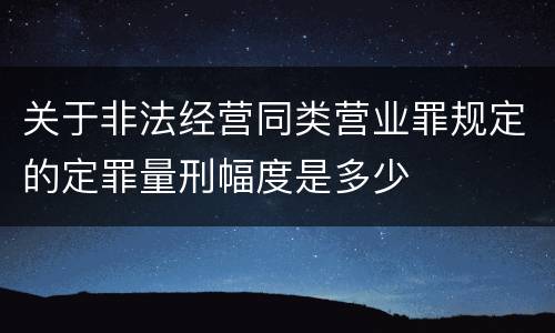 关于非法经营同类营业罪规定的定罪量刑幅度是多少