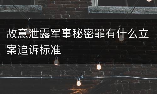 故意泄露军事秘密罪有什么立案追诉标准
