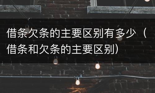借条欠条的主要区别有多少（借条和欠条的主要区别）