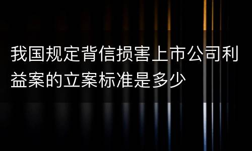 我国规定背信损害上市公司利益案的立案标准是多少