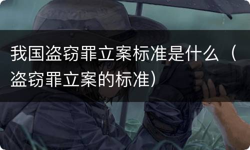 我国盗窃罪立案标准是什么（盗窃罪立案的标准）