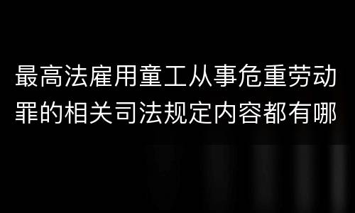 最高法雇用童工从事危重劳动罪的相关司法规定内容都有哪些