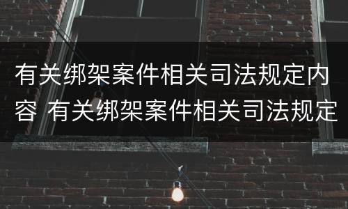 有关绑架案件相关司法规定内容 有关绑架案件相关司法规定内容正确的是