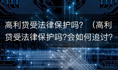 高利贷受法律保护吗？（高利贷受法律保护吗?会如何追讨?）