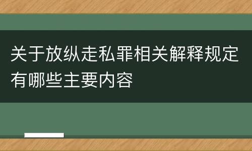 关于放纵走私罪相关解释规定有哪些主要内容
