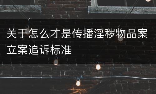 关于怎么才是传播淫秽物品案立案追诉标准