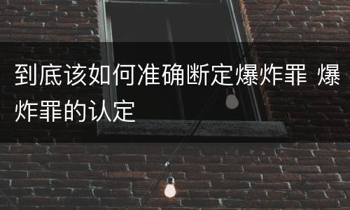 到底该如何准确断定爆炸罪 爆炸罪的认定