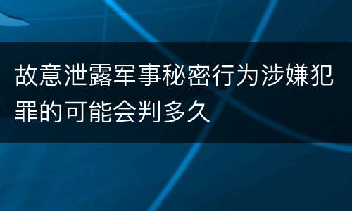 故意泄露军事秘密行为涉嫌犯罪的可能会判多久